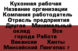 Кухонная рабочая › Название организации ­ Компания-работодатель › Отрасль предприятия ­ Другое › Минимальный оклад ­ 9 000 - Все города Работа » Вакансии   . Ханты-Мансийский,Лангепас г.